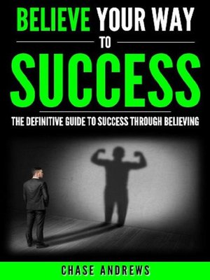 cover image of Believe Your Way to Success--The Definitive Guide to Success Through Believing